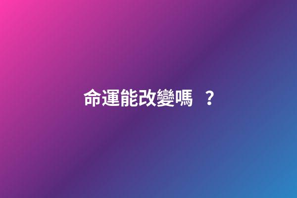 命運能改變嗎？